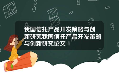 我国信托产品开发策略与创新研究我国信托产品开发策略与创新研究论文