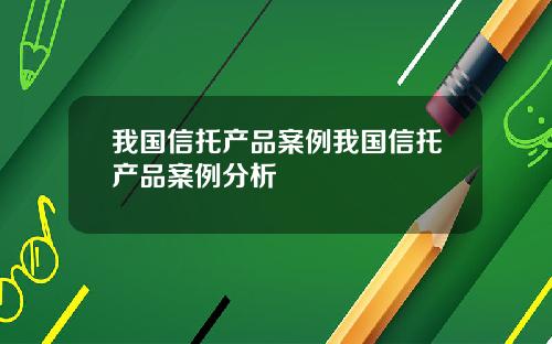 我国信托产品案例我国信托产品案例分析