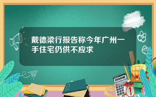 戴德梁行报告称今年广州一手住宅仍供不应求