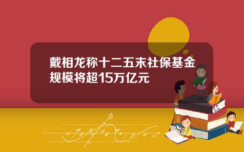 戴相龙称十二五末社保基金规模将超15万亿元