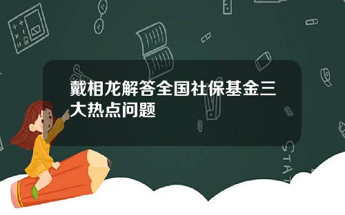 戴相龙解答全国社保基金三大热点问题