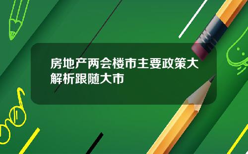 房地产两会楼市主要政策大解析跟随大市