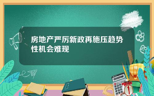 房地产严厉新政再施压趋势性机会难现