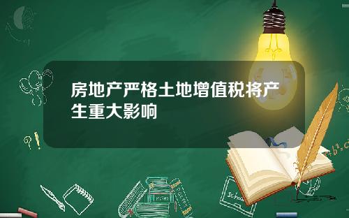 房地产严格土地增值税将产生重大影响