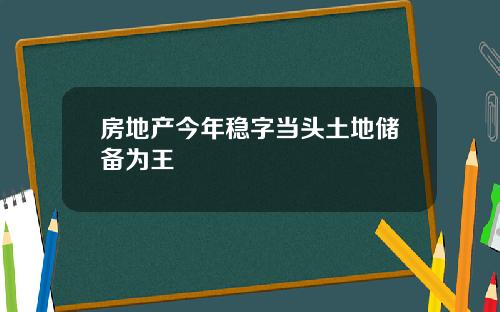 房地产今年稳字当头土地储备为王