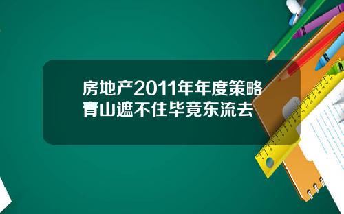 房地产2011年年度策略青山遮不住毕竟东流去