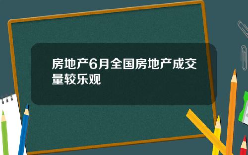 房地产6月全国房地产成交量较乐观