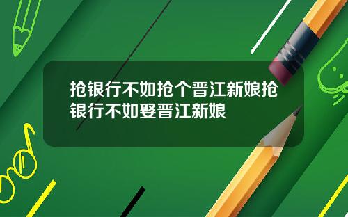 抢银行不如抢个晋江新娘抢银行不如娶晋江新娘