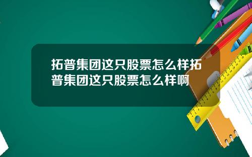 拓普集团这只股票怎么样拓普集团这只股票怎么样啊