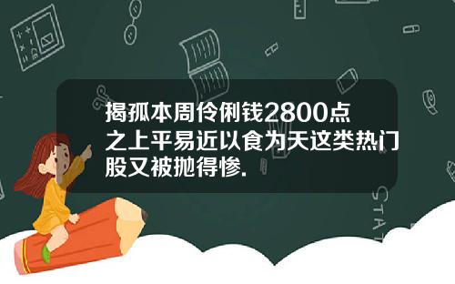 揭孤本周伶俐钱2800点之上平易近以食为天这类热门股又被抛得惨.