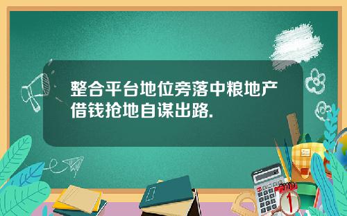 整合平台地位旁落中粮地产借钱抢地自谋出路.