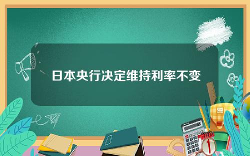 日本央行决定维持利率不变