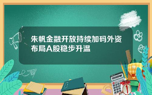 朱帆金融开放持续加码外资布局A股稳步升温