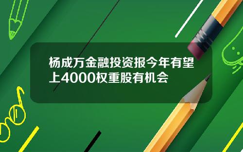 杨成万金融投资报今年有望上4000权重股有机会