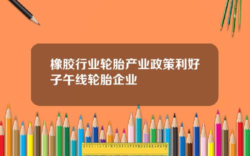 橡胶行业轮胎产业政策利好子午线轮胎企业