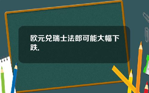 欧元兑瑞士法郎可能大幅下跌.