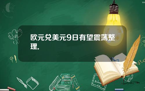 欧元兑美元9日有望震荡整理.