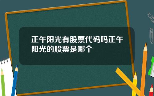 正午阳光有股票代码吗正午阳光的股票是哪个