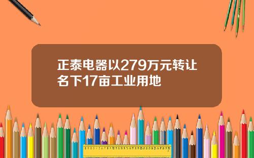 正泰电器以279万元转让名下17亩工业用地