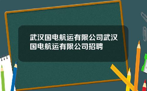 武汉国电航运有限公司武汉国电航运有限公司招聘