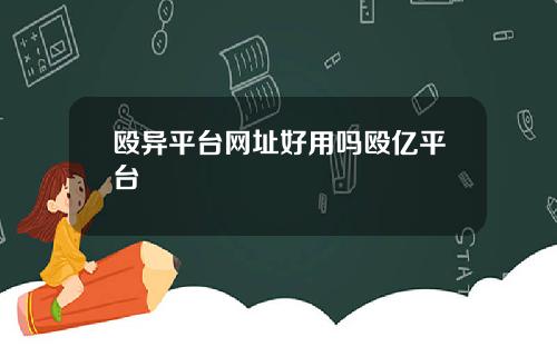 殴异平台网址好用吗殴亿平台