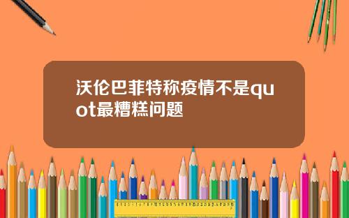 沃伦巴菲特称疫情不是quot最糟糕问题