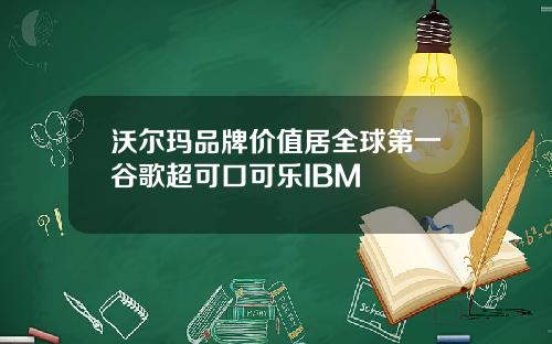 沃尔玛品牌价值居全球第一谷歌超可口可乐IBM