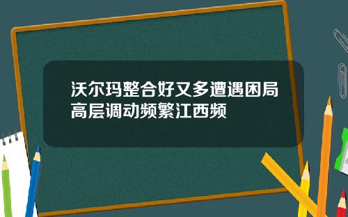 沃尔玛整合好又多遭遇困局高层调动频繁江西频