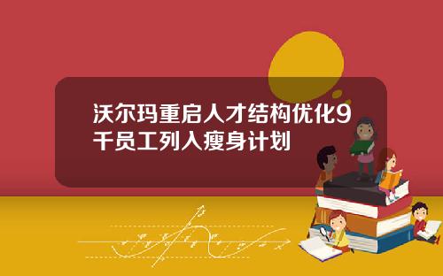 沃尔玛重启人才结构优化9千员工列入瘦身计划