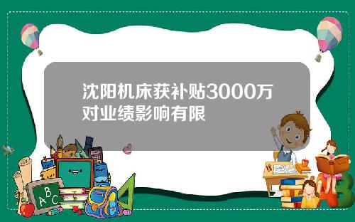 沈阳机床获补贴3000万对业绩影响有限