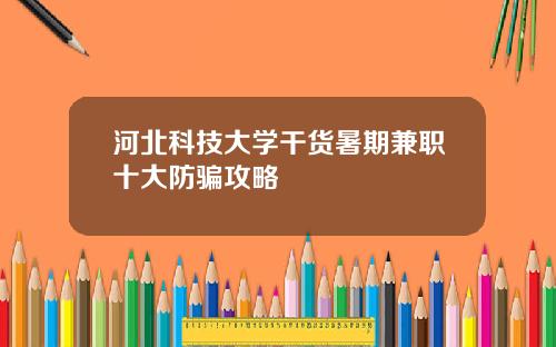 河北科技大学干货暑期兼职十大防骗攻略