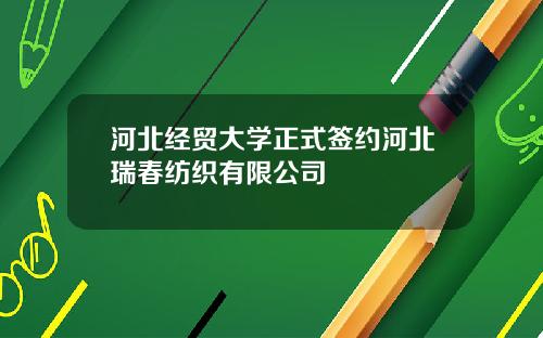 河北经贸大学正式签约河北瑞春纺织有限公司