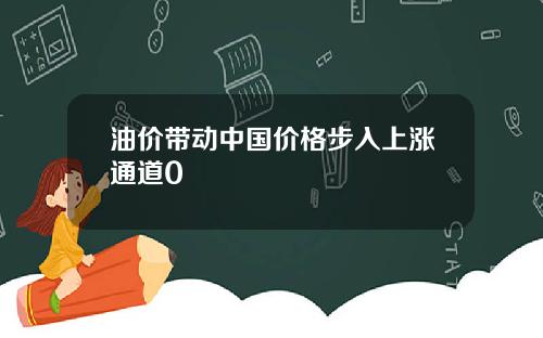 油价带动中国价格步入上涨通道0