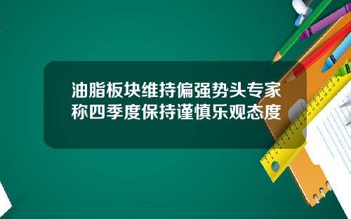 油脂板块维持偏强势头专家称四季度保持谨慎乐观态度