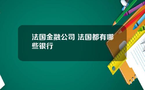 法国金融公司 法国都有哪些银行