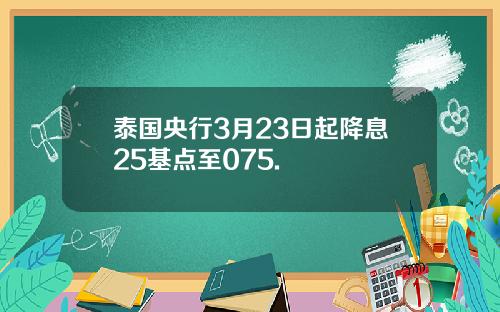 泰国央行3月23日起降息25基点至075.