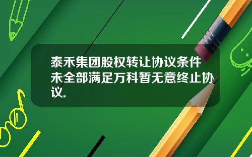 泰禾集团股权转让协议条件未全部满足万科暂无意终止协议.