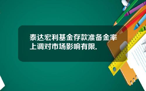 泰达宏利基金存款准备金率上调对市场影响有限.