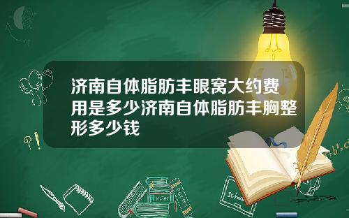 济南自体脂肪丰眼窝大约费用是多少济南自体脂肪丰胸整形多少钱