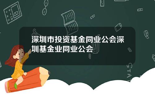 深圳市投资基金同业公会深圳基金业同业公会