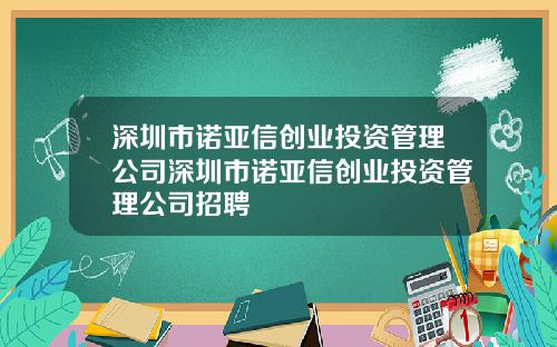 深圳市诺亚信创业投资管理公司深圳市诺亚信创业投资管理公司招聘