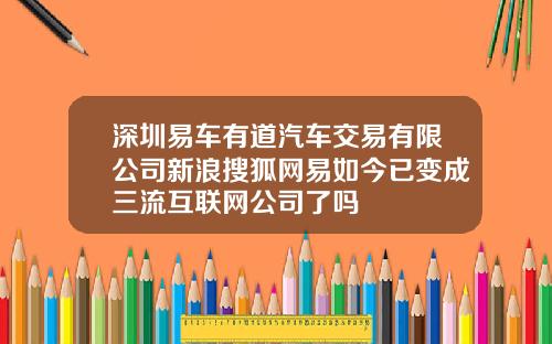 深圳易车有道汽车交易有限公司新浪搜狐网易如今已变成三流互联网公司了吗