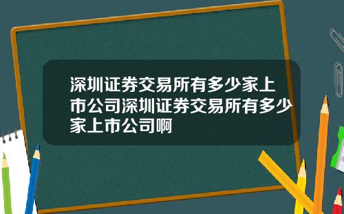 深圳证券交易所有多少家上市公司深圳证券交易所有多少家上市公司啊