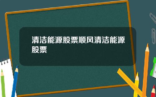 清洁能源股票顺风清洁能源股票