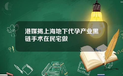 港媒揭上海地下代孕产业黑链手术在民宅做