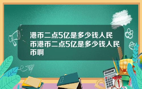 港币二点5亿是多少钱人民币港币二点5亿是多少钱人民币啊