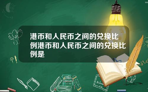 港币和人民币之间的兑换比例港币和人民币之间的兑换比例是