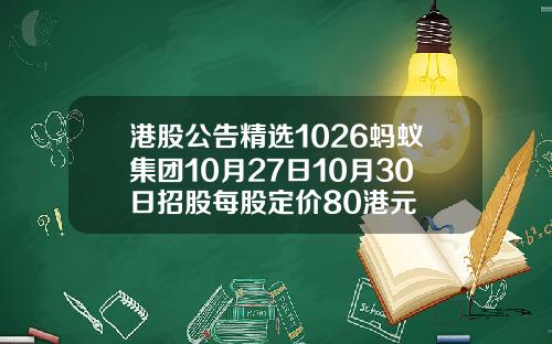 港股公告精选1026蚂蚁集团10月27日10月30日招股每股定价80港元