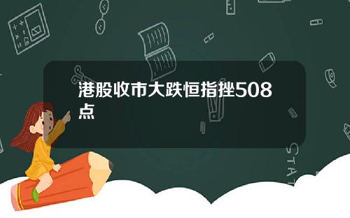 港股收市大跌恒指挫508点