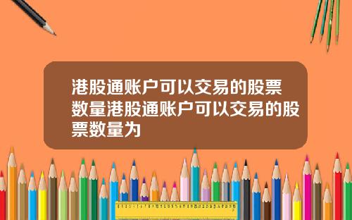 港股通账户可以交易的股票数量港股通账户可以交易的股票数量为